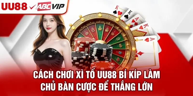 Cách Chơi Xì Tố UU88 - Bí Kíp Làm Chủ Bàn Cược Để Thắng Lớn