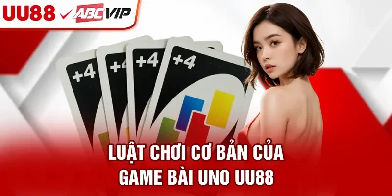 Luật chơi cơ bản của game bài Uno UU88
