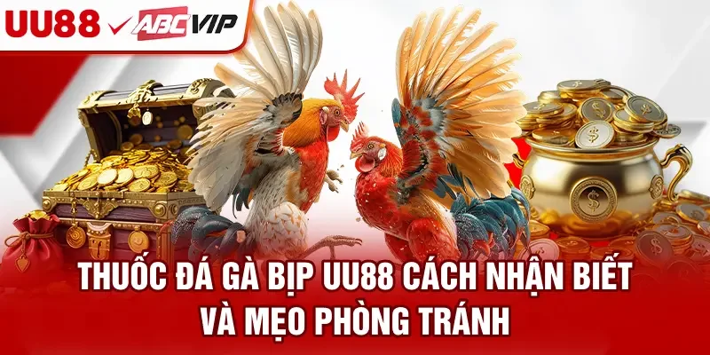 Thuốc Đá Gà Bịp UU88 - Cách Nhận Biết Và Mẹo Phòng Tránh