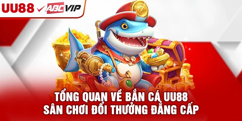 Tổng quan về bắn cá UU88 - Sân chơi đổi thưởng đẳng cấp